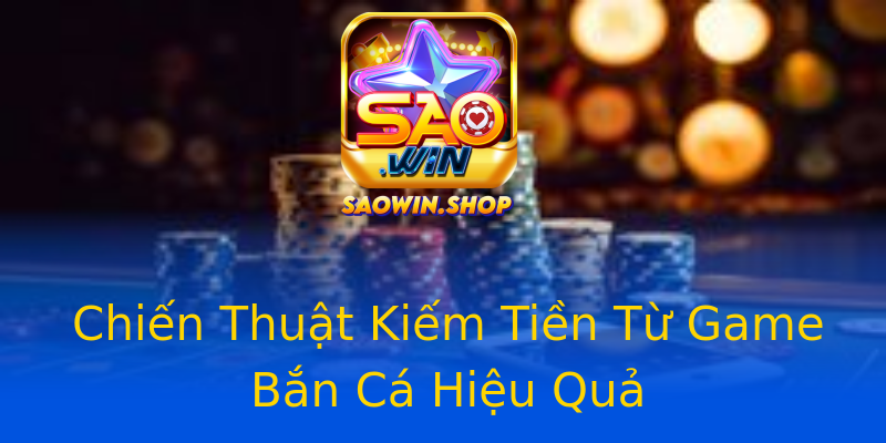 Chiến Thuật Kiếm Tiền Từ Game Bắn Cá Hiệu Quả Chiến Thuật Kiếm Tiền Từ Game Bắn Cá Hiệu Quả