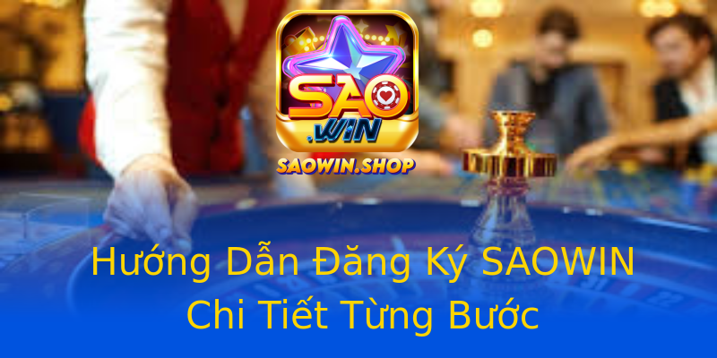 Hướng Dẫn Đăng Ký SAOWIN Chi Tiết Từng Bước Hướng Dẫn Đăng Ký SAOWIN Chi Tiết Từng Bước