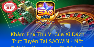 Kham Pha Thu Vi Cua Xi Dach Truc Tuyen Tai Saowin Mot Trai Nghiem Khong The Bo Lo