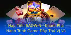 Nap Tien Saowin Kham Pha Hanh Trinh Game Ay Thu Vi Va Tinh Nang Uu Viet
